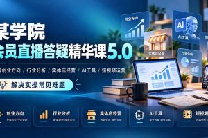 (21097期)某学院会员直播答疑精华课5.0:覆盖创业方向、行业分析、实体店经营、AI工具和短视频运营,解决实操常见难题!