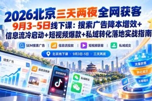(20854期)2026北京三天两夜全网获客9月3-5日线下课:搜索广告降本增效+信息流冷启动+短视频爆款+私域转化落地实战指南