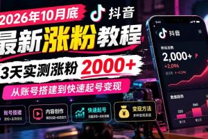 (21186期)2026年10月底抖音最新涨粉教程,3天实测涨粉2000+,从账号搭建到快速起号变现