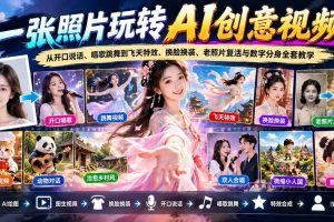 (21202期)一张照片玩转AI创意视频!从开口说话、唱歌跳舞到飞天特效、换脸换装、老照片复活与数字分身全套教学