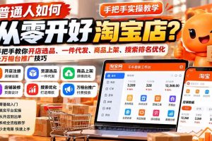 (21265期)普通人如何从零开好淘宝店?手把手教你开店选品、一件代发、商品上架、搜索排名优化及万相台推广技巧